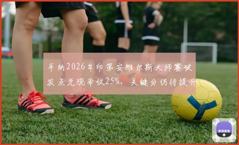 辛纳2026年印第安维尔斯大师赛破发点兑现率仅25%,关键分仍待提升