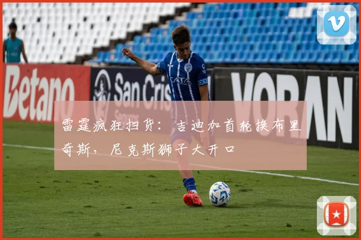 雷霆疯狂扫货：吉迪加首轮换布里奇斯，尼克斯狮子大开口
