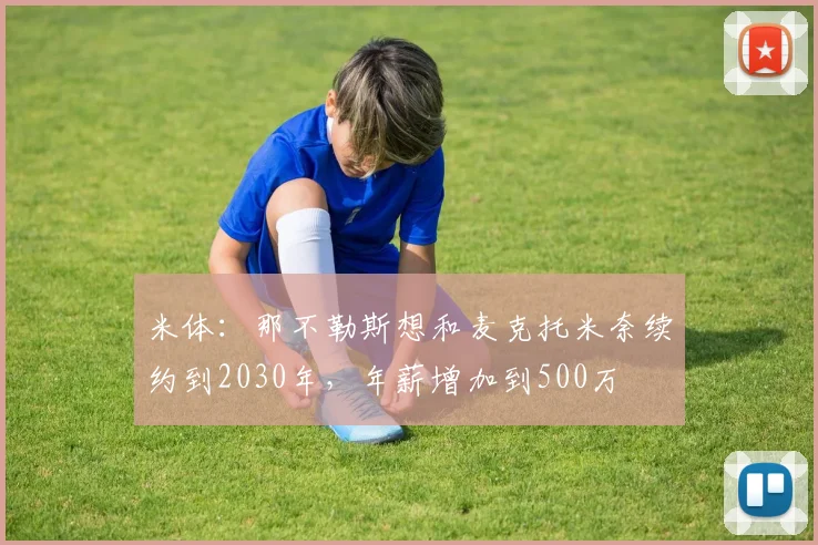 米体：那不勒斯想和麦克托米奈续约到2030年，年薪增加到500万