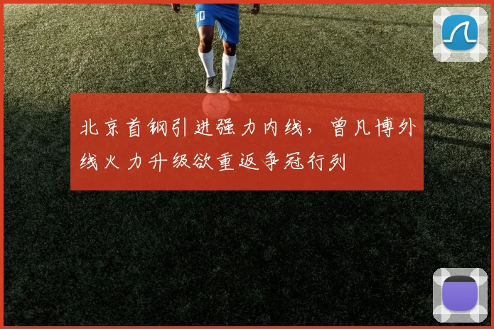 北京首钢引进强力内线，曾凡博外线火力升级欲重返争冠行列