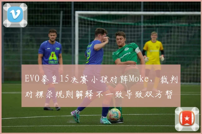 EVO拳皇15决赛小孩对阵Moke，裁判对裸杀规则解释不一致导致双方暂停十分钟